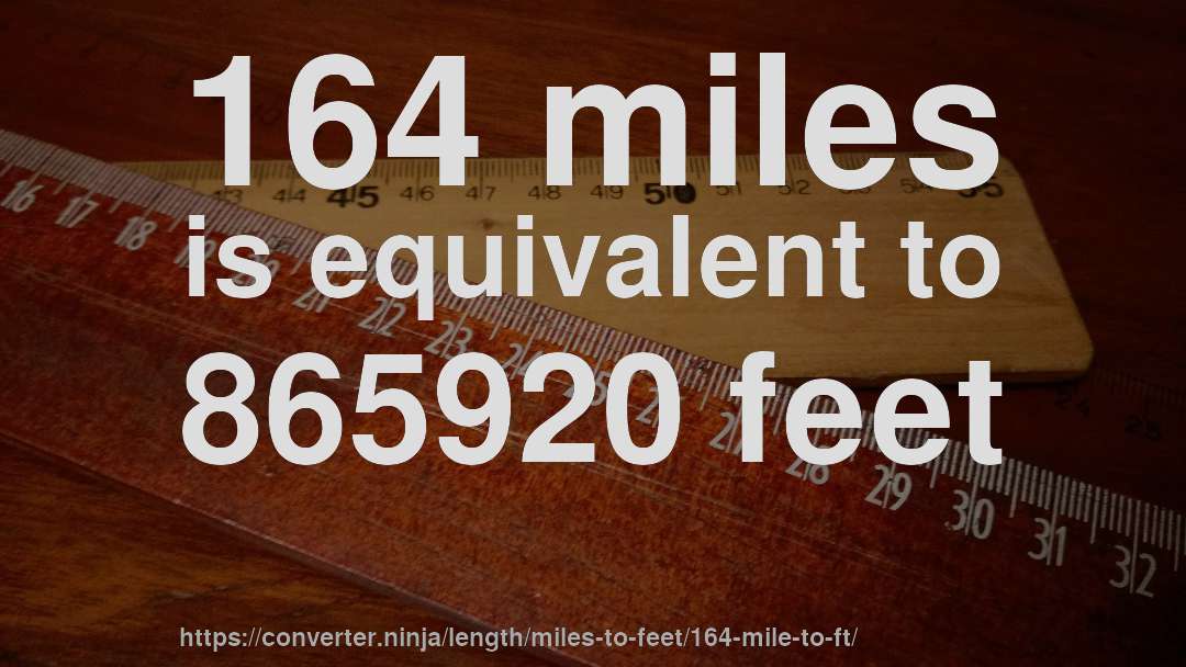164 miles is equivalent to 865920 feet