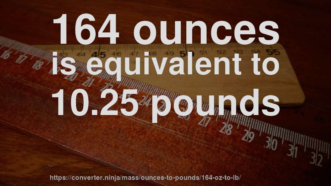164 ounces is equivalent to 10.25 pounds