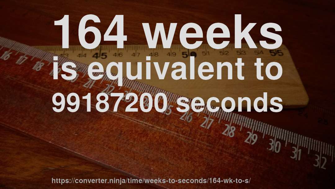 164 weeks is equivalent to 99187200 seconds