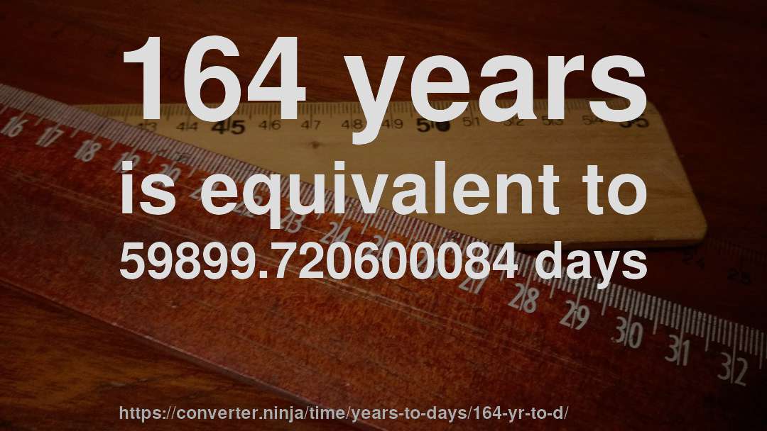 164 years is equivalent to 59899.720600084 days