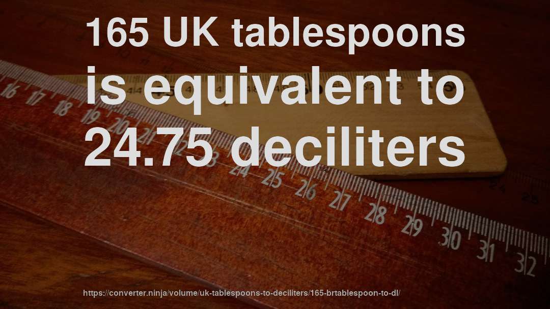 165 UK tablespoons is equivalent to 24.75 deciliters