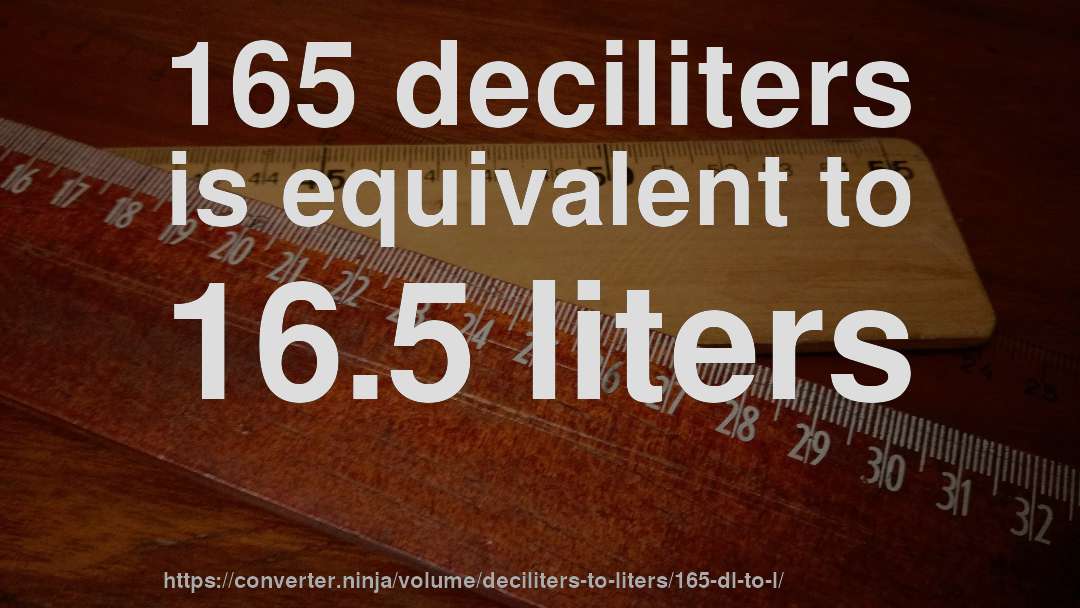 165 deciliters is equivalent to 16.5 liters