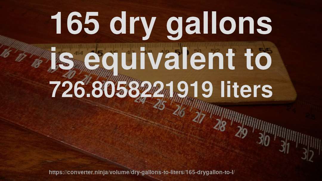 165 dry gallons is equivalent to 726.8058221919 liters