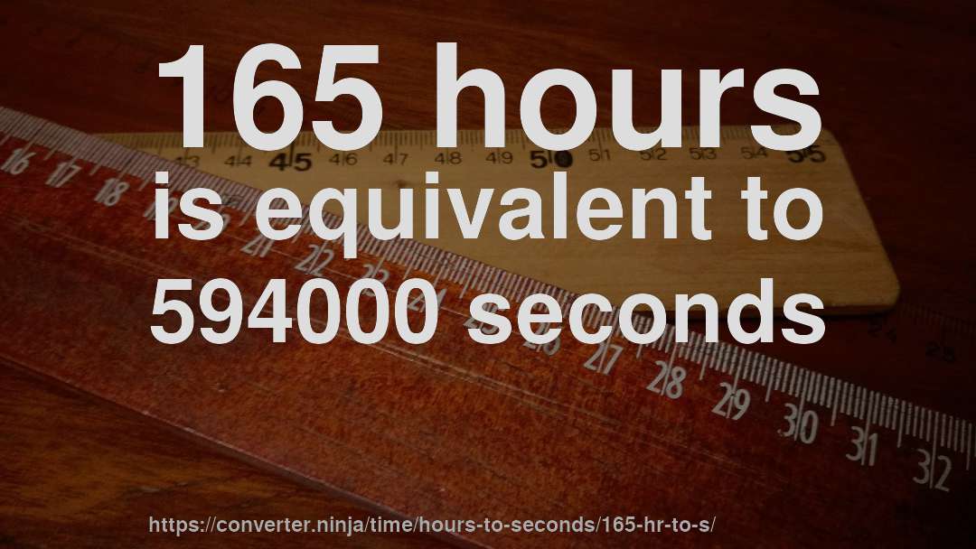 165 hours is equivalent to 594000 seconds