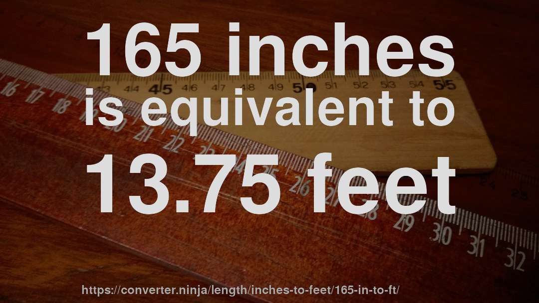 165 inches is equivalent to 13.75 feet