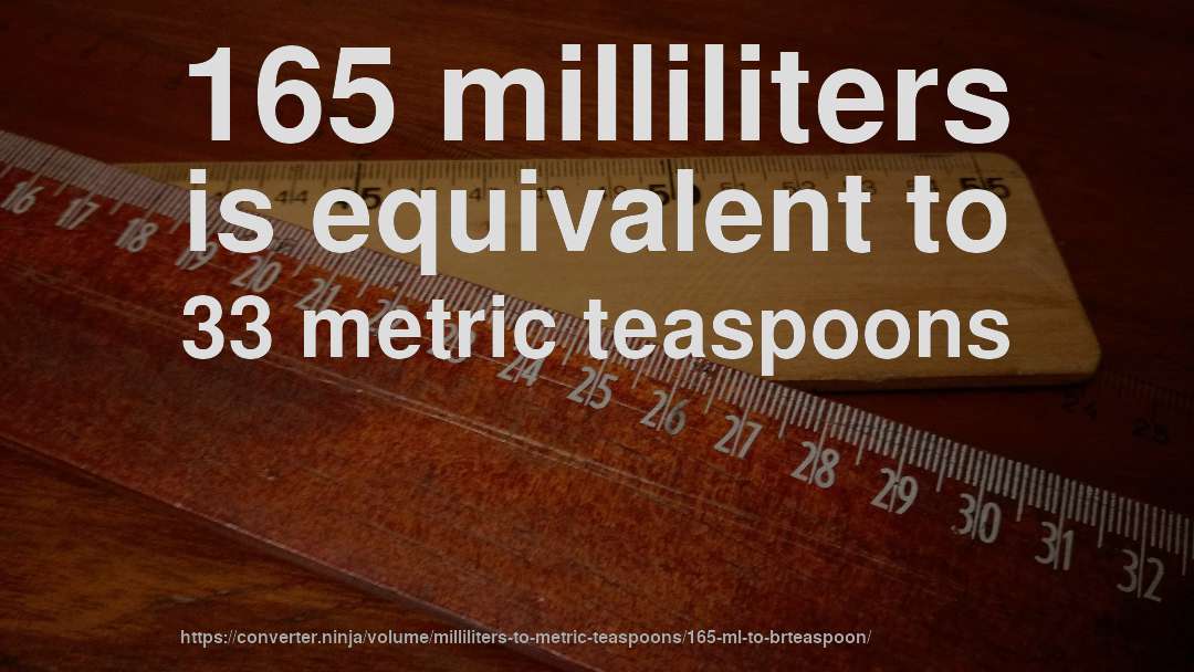 165 milliliters is equivalent to 33 metric teaspoons