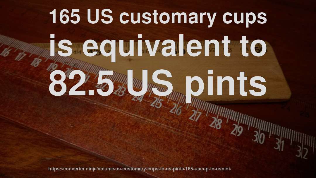 165 US customary cups is equivalent to 82.5 US pints