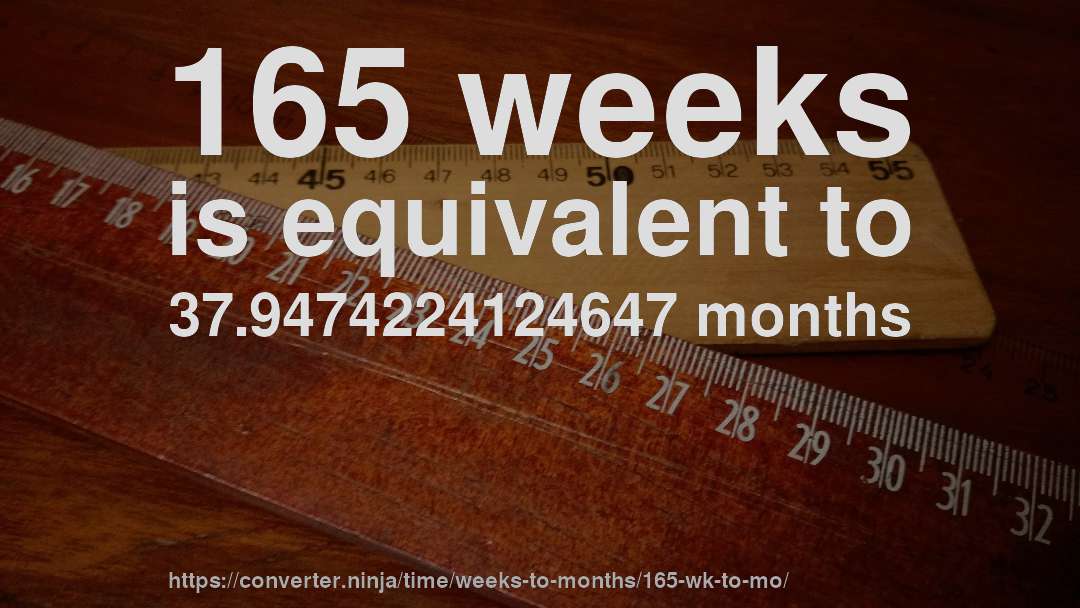 165 weeks is equivalent to 37.9474224124647 months