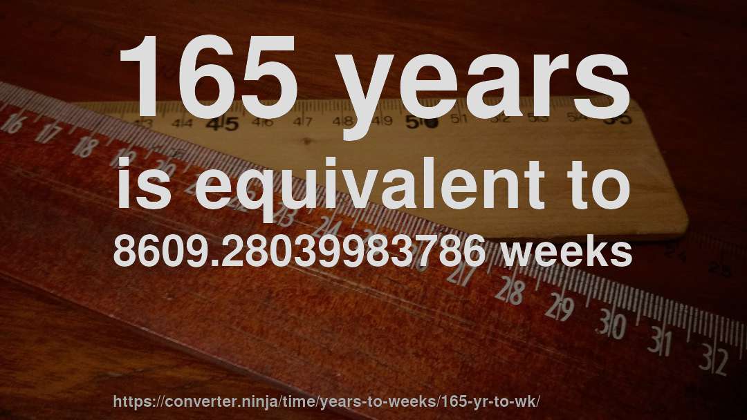 165 years is equivalent to 8609.28039983786 weeks