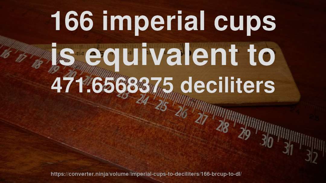 166 imperial cups is equivalent to 471.6568375 deciliters