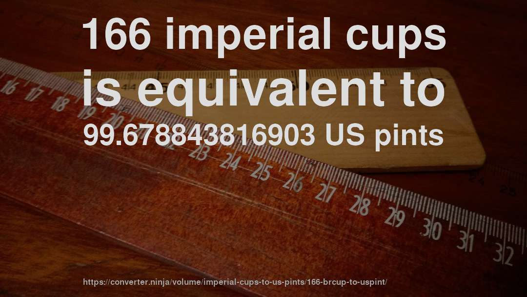 166 imperial cups is equivalent to 99.678843816903 US pints