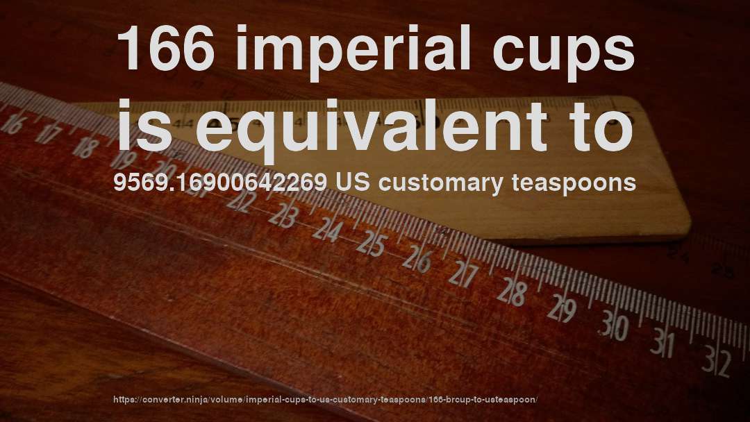 166 imperial cups is equivalent to 9569.16900642269 US customary teaspoons