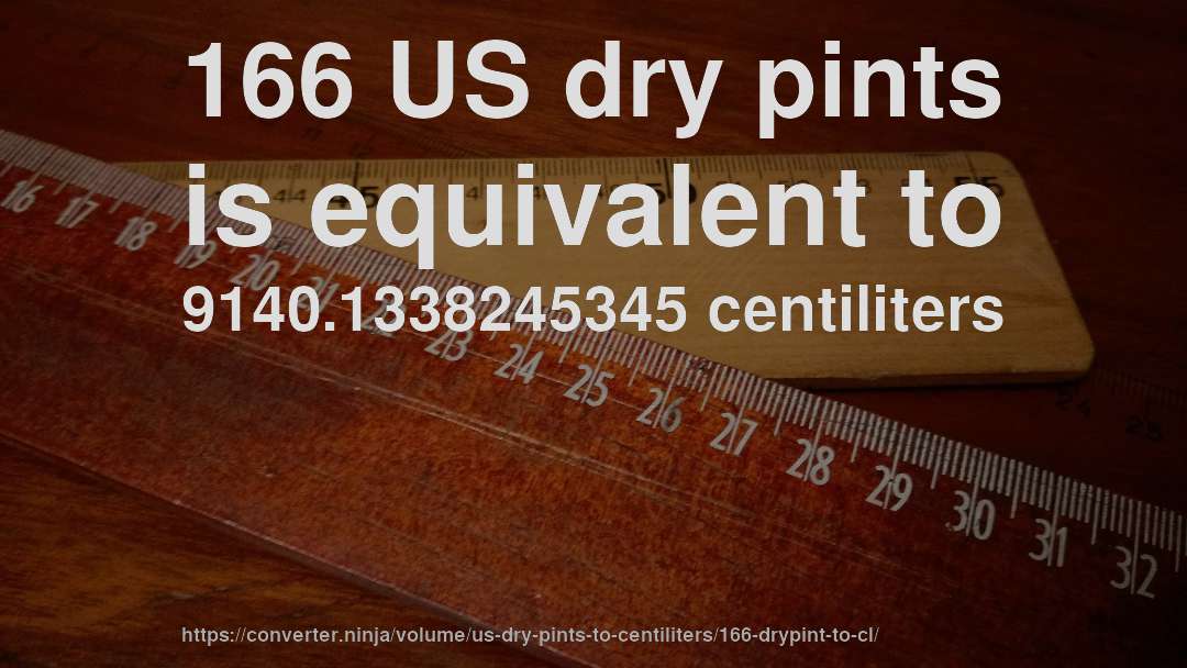 166 US dry pints is equivalent to 9140.1338245345 centiliters