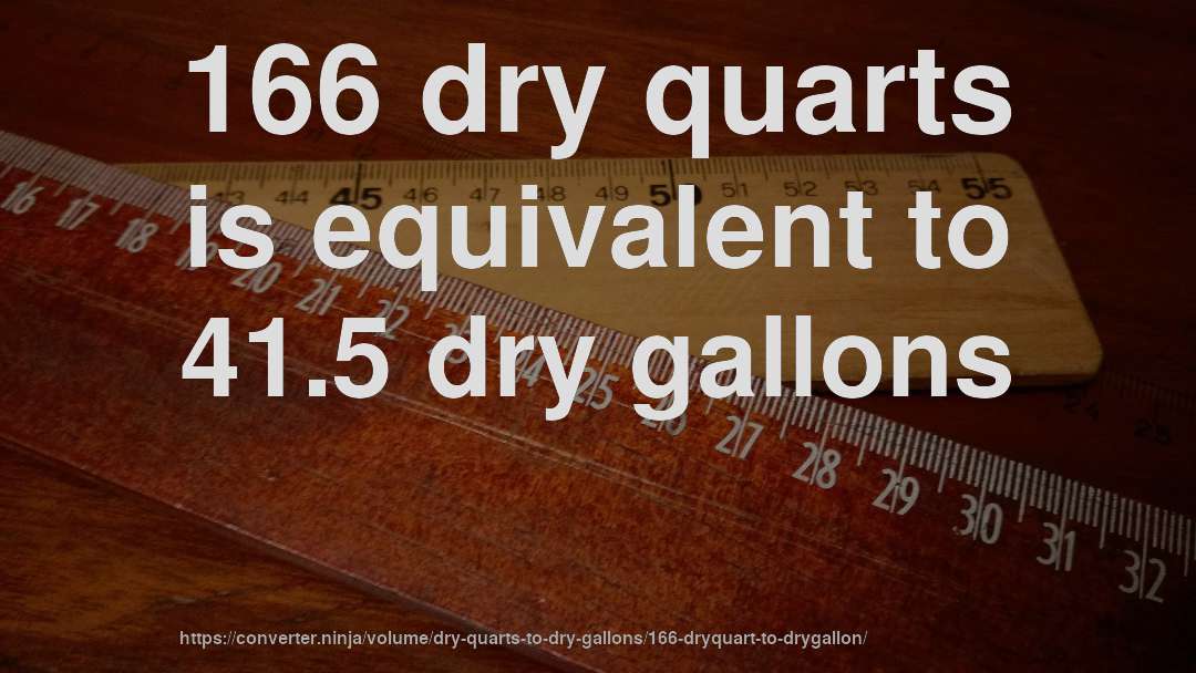 166 dry quarts is equivalent to 41.5 dry gallons