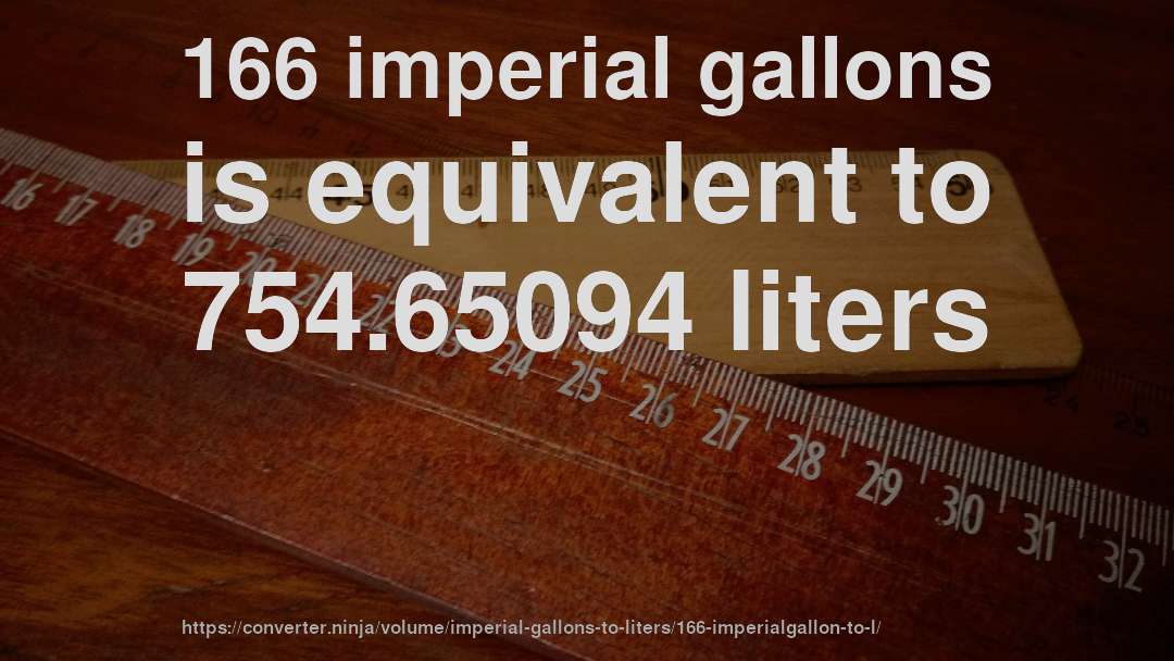 166 imperial gallons is equivalent to 754.65094 liters
