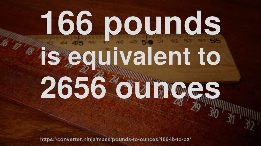 166 pounds is equivalent to 2656 ounces