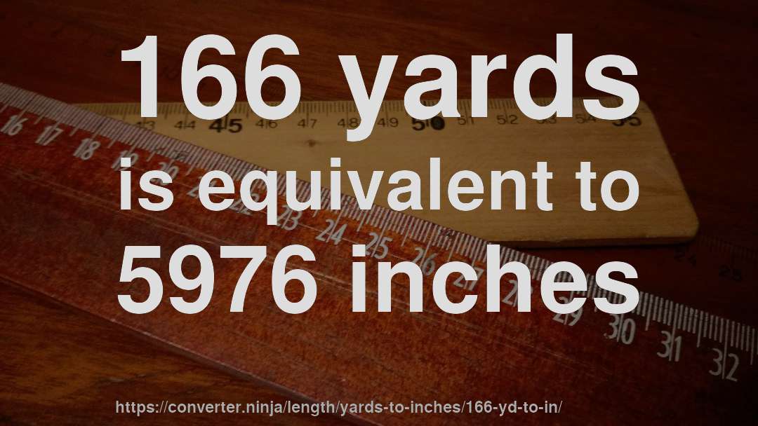 166 yards is equivalent to 5976 inches