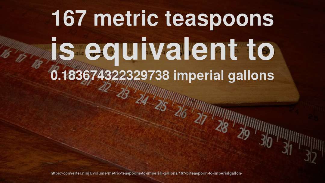 167 metric teaspoons is equivalent to 0.183674322329738 imperial gallons