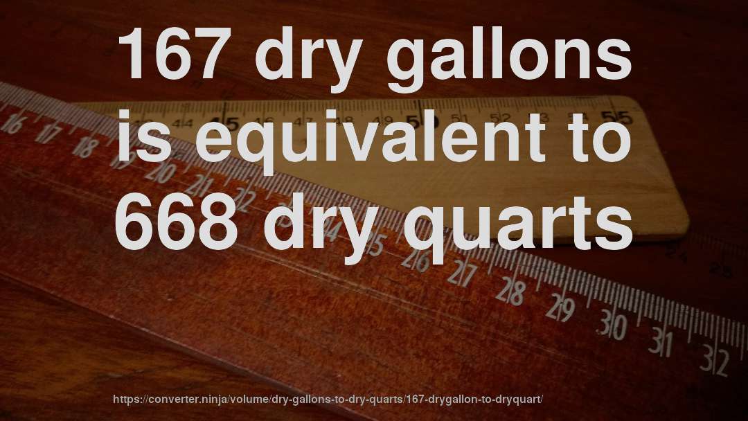 167 dry gallons is equivalent to 668 dry quarts