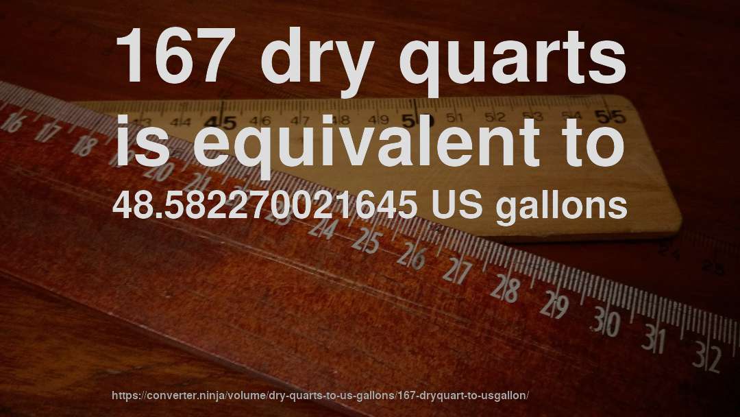 167 dry quarts is equivalent to 48.582270021645 US gallons