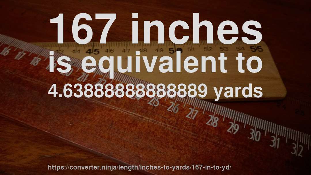 167 inches is equivalent to 4.63888888888889 yards