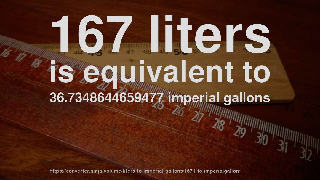 167 liters is equivalent to 36.7348644659477 imperial gallons