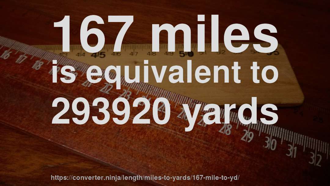 167 miles is equivalent to 293920 yards