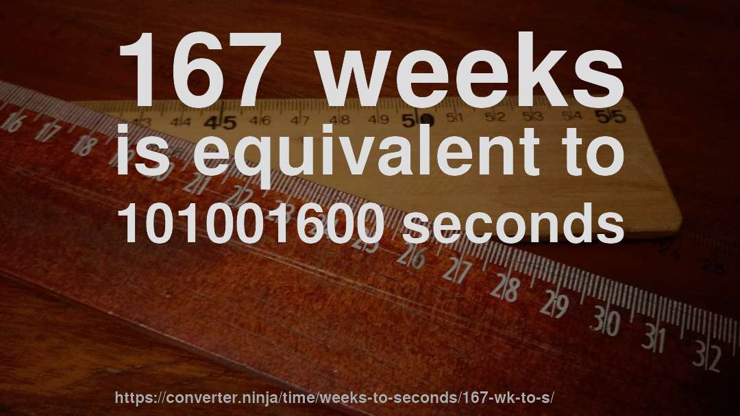 167 weeks is equivalent to 101001600 seconds