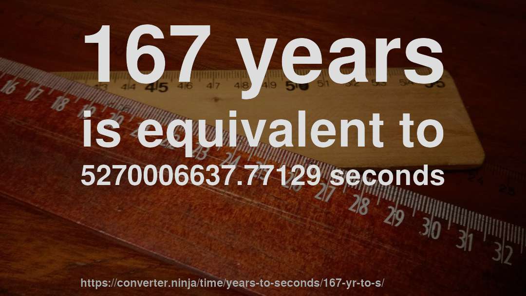 167 years is equivalent to 5270006637.77129 seconds