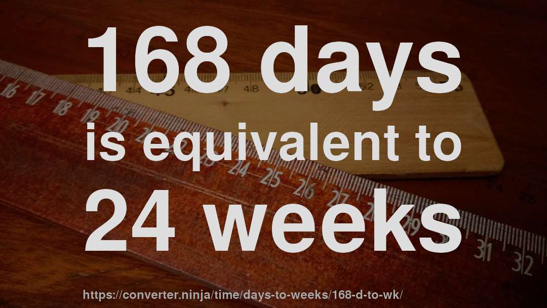 168 days is equivalent to 24 weeks