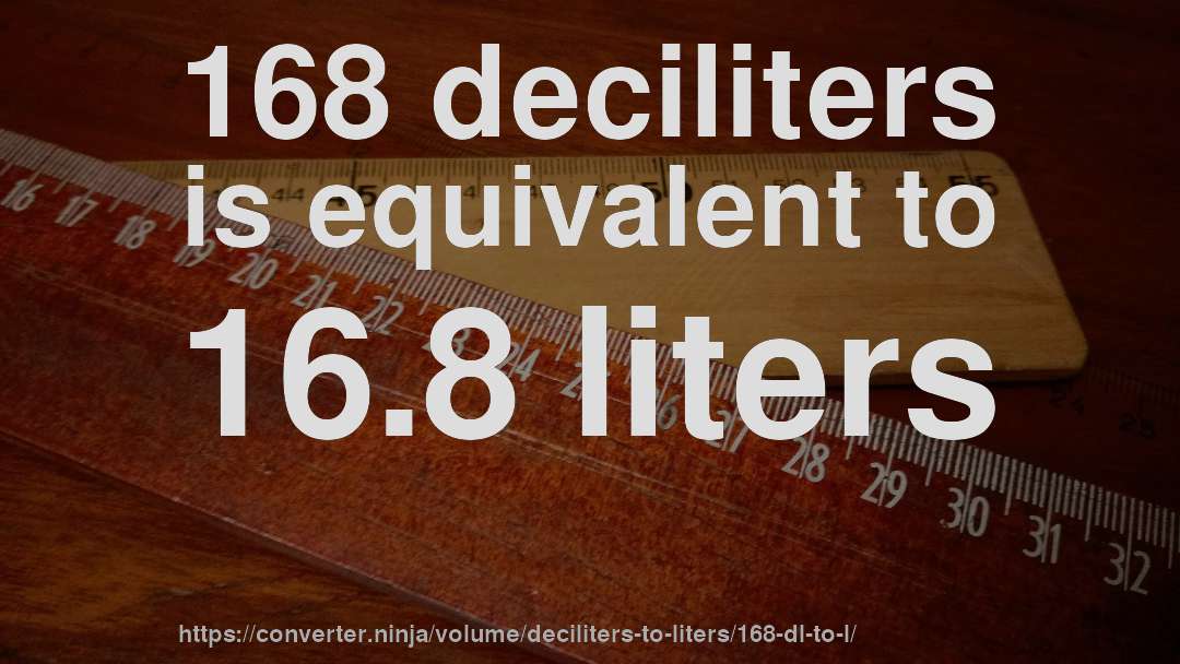 168 deciliters is equivalent to 16.8 liters