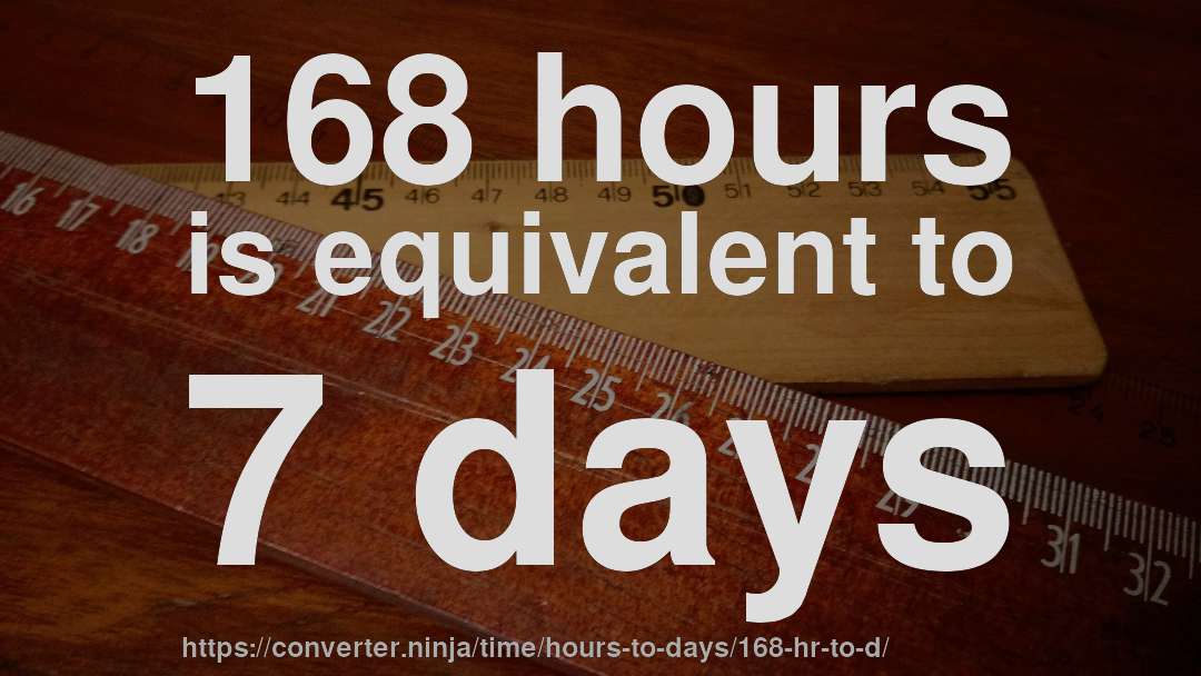 168 hours is equivalent to 7 days