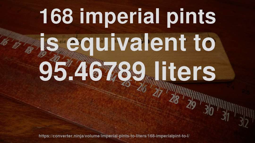168 imperial pints is equivalent to 95.46789 liters