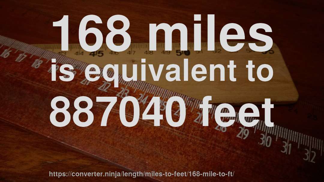 168 miles is equivalent to 887040 feet