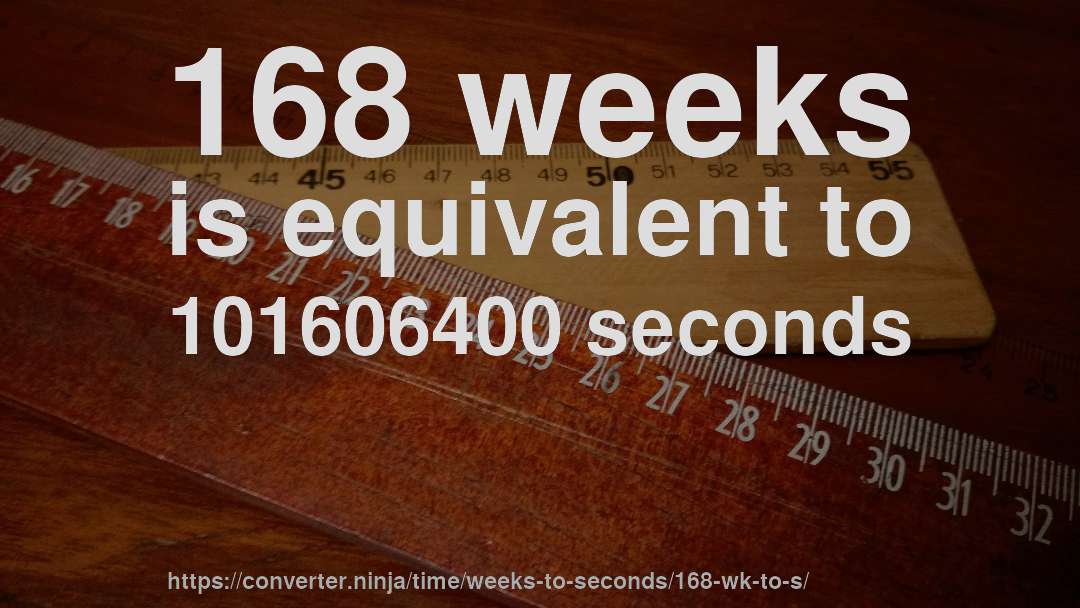 168 weeks is equivalent to 101606400 seconds