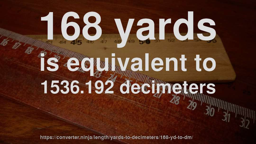 168 yards is equivalent to 1536.192 decimeters