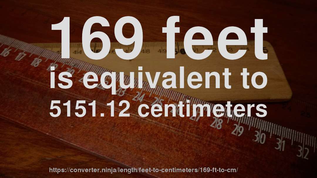 169 feet is equivalent to 5151.12 centimeters
