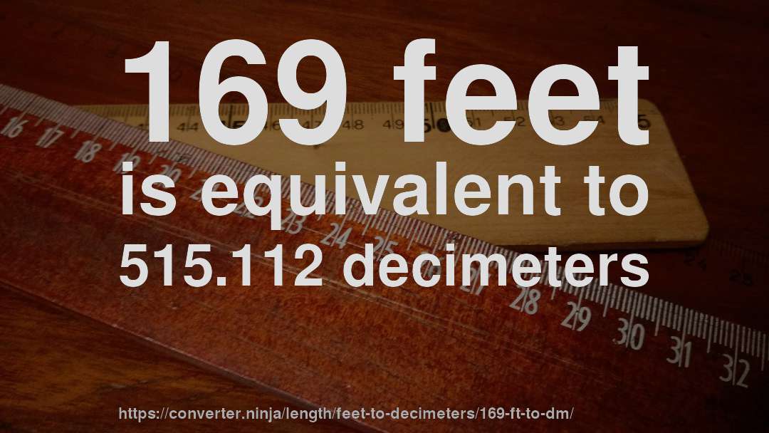 169 feet is equivalent to 515.112 decimeters