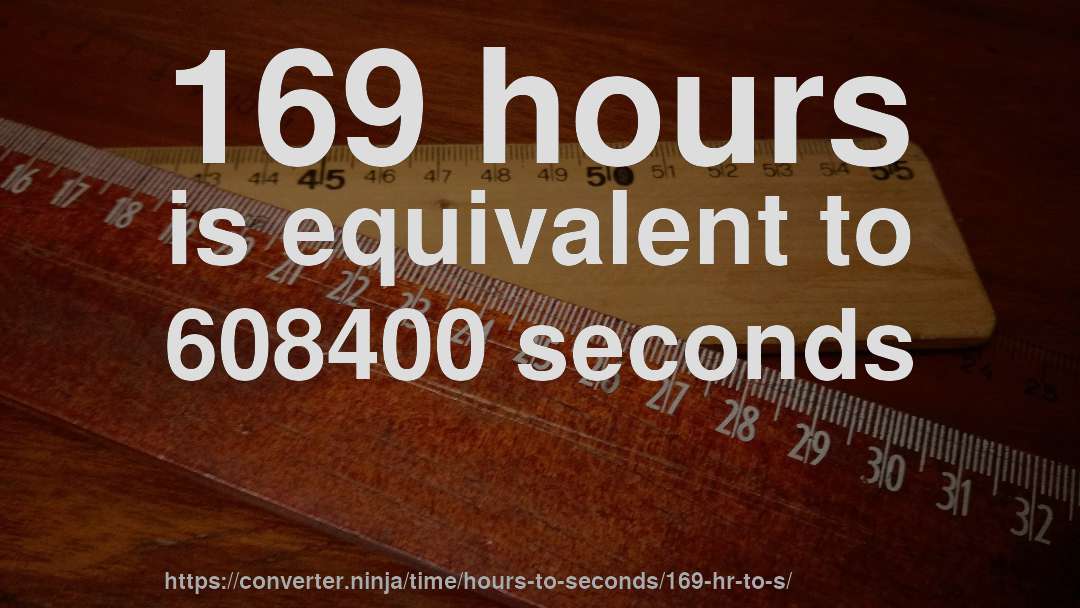 169 hours is equivalent to 608400 seconds