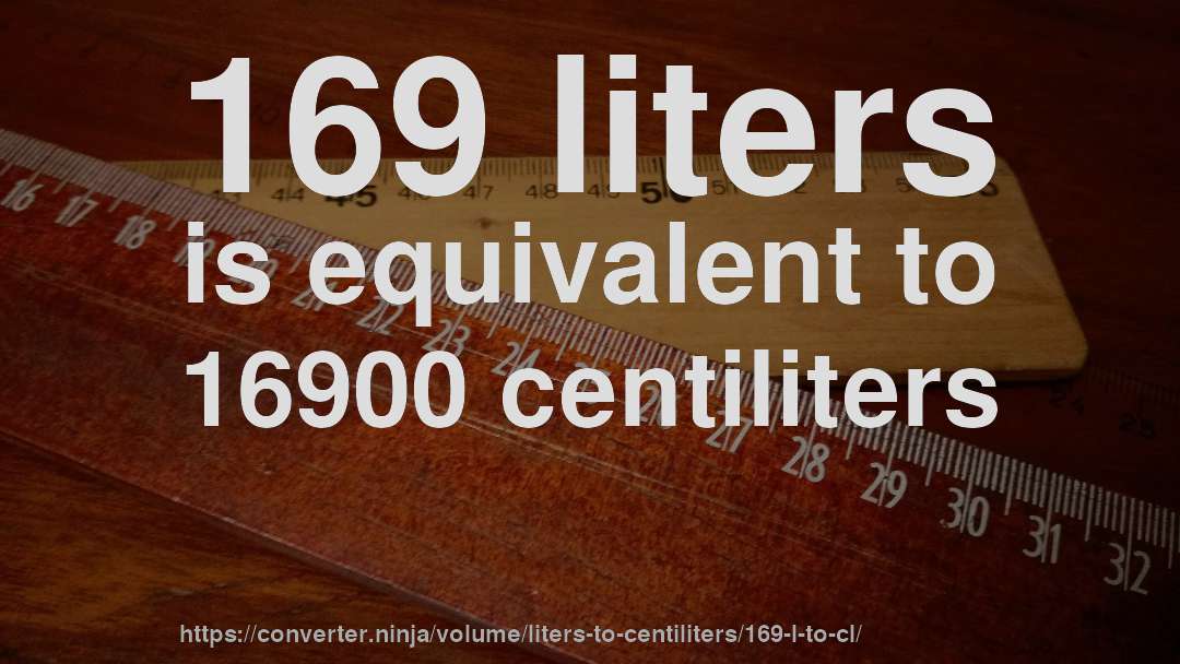 169 liters is equivalent to 16900 centiliters