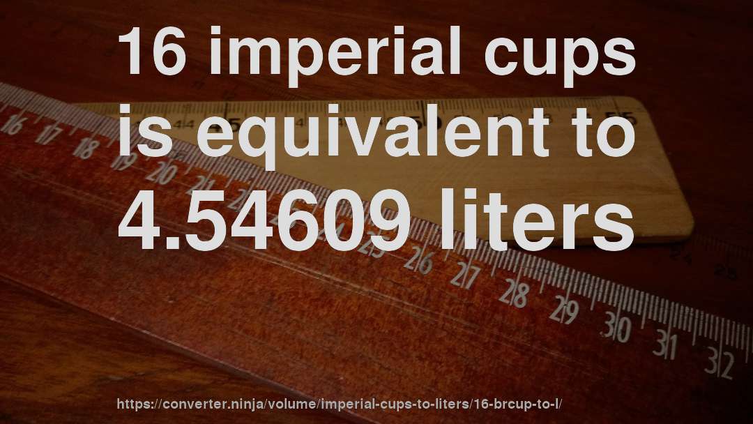 16 imperial cups is equivalent to 4.54609 liters