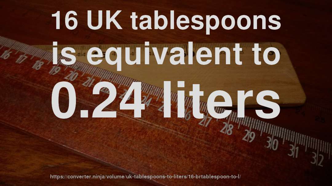 16 UK tablespoons is equivalent to 0.24 liters