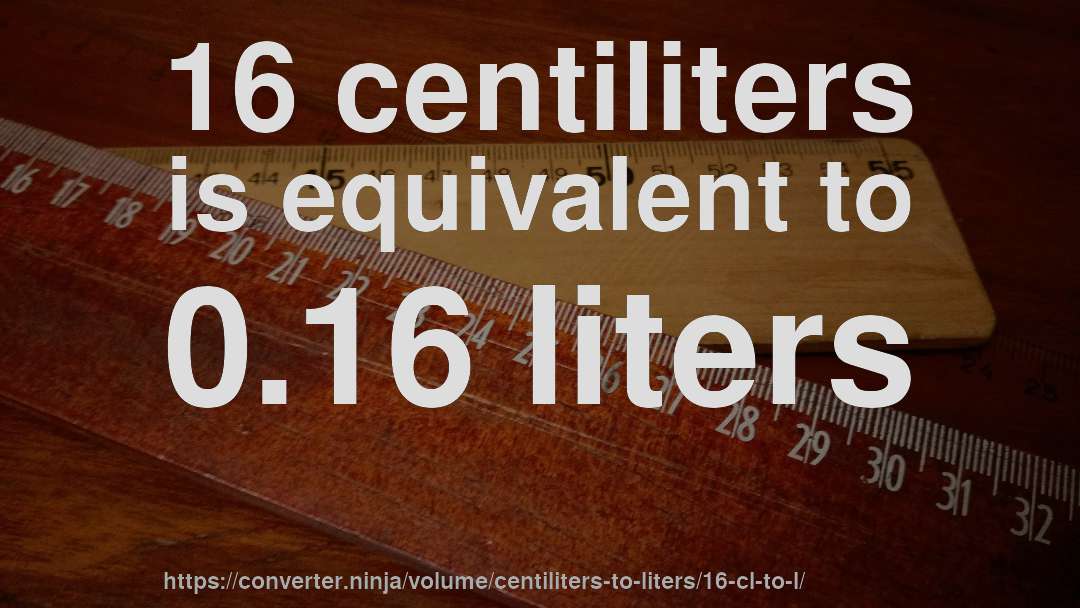 16 centiliters is equivalent to 0.16 liters