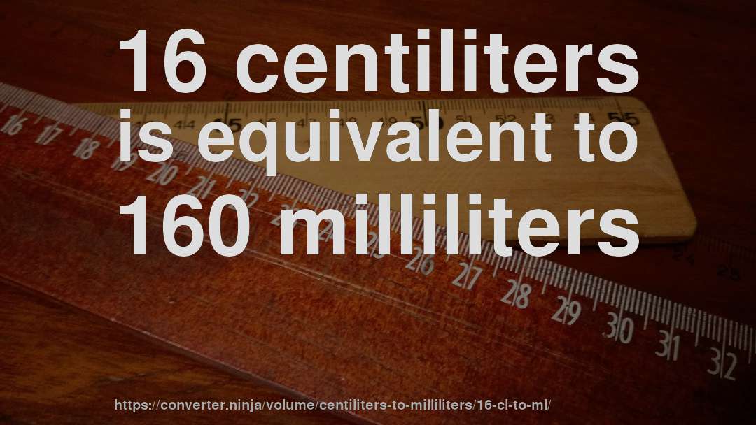 16 centiliters is equivalent to 160 milliliters