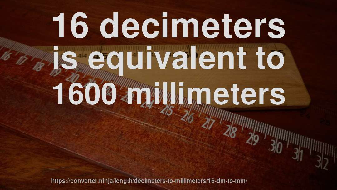 16 decimeters is equivalent to 1600 millimeters