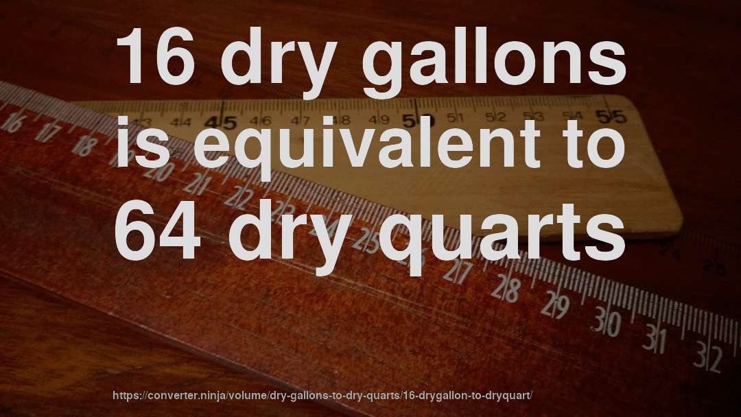16 dry gallons is equivalent to 64 dry quarts