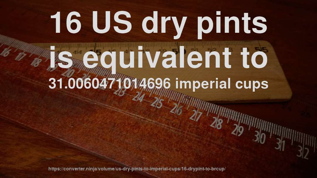 16 US dry pints is equivalent to 31.0060471014696 imperial cups
