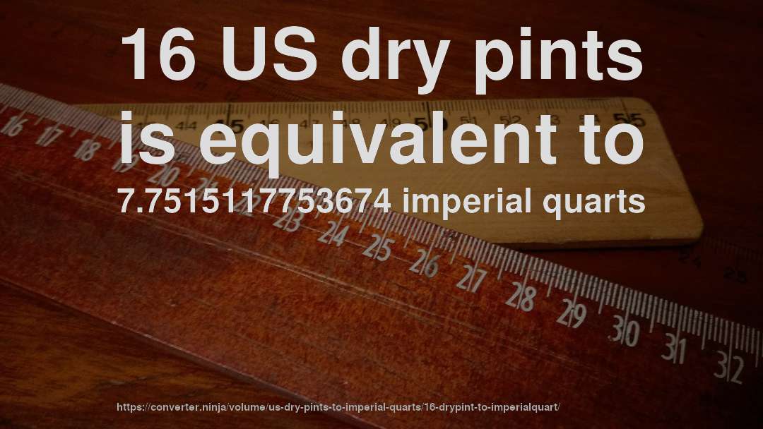 16 US dry pints is equivalent to 7.7515117753674 imperial quarts