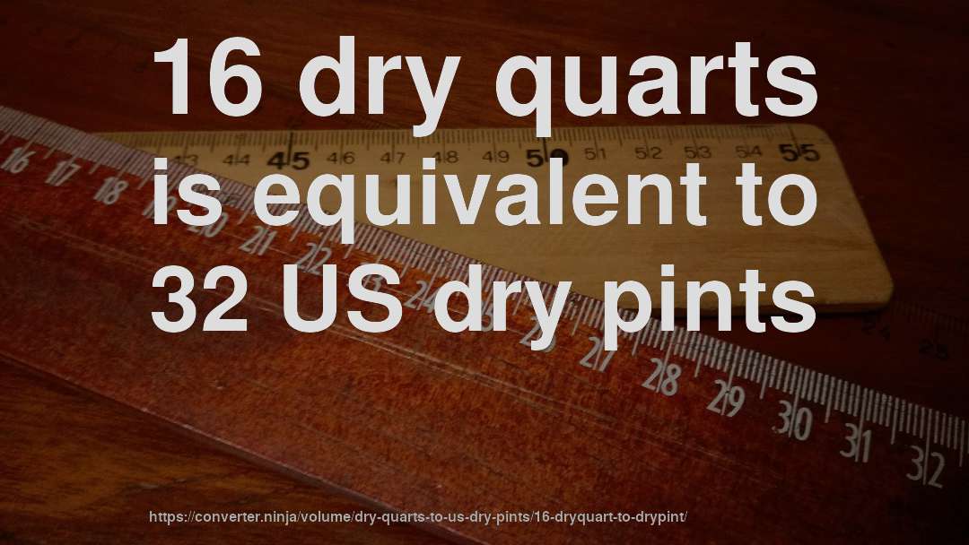 16 dry quarts is equivalent to 32 US dry pints