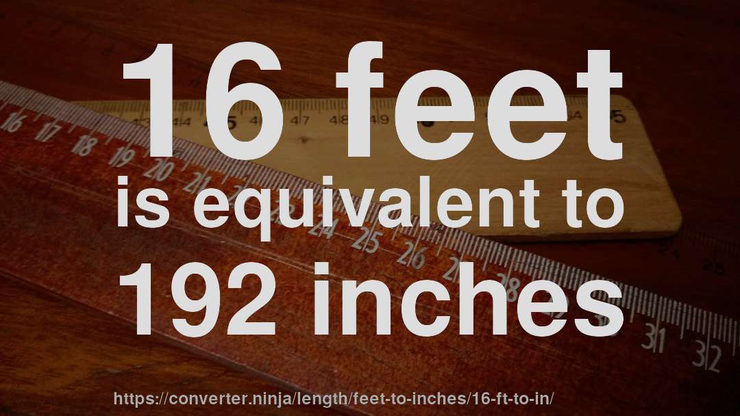 16 feet is equivalent to 192 inches